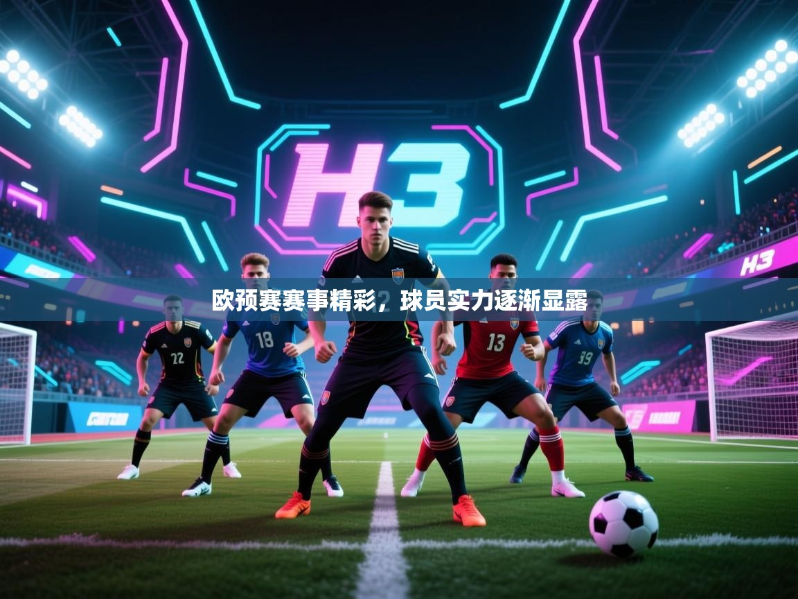 欧预赛赛事精彩，球员实力逐渐显露