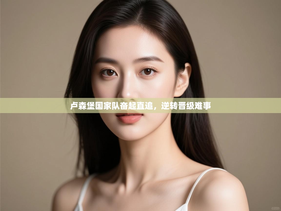 卢森堡国家队奋起直追，逆转晋级难事