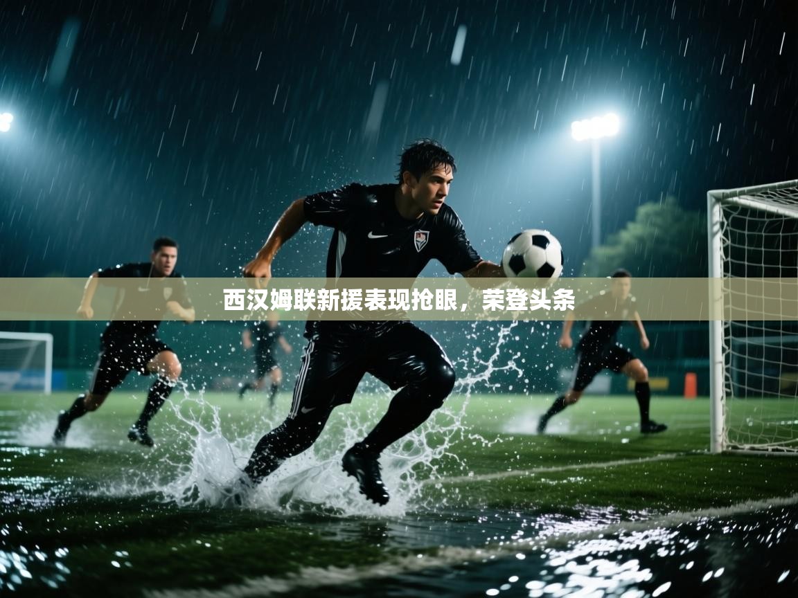 西汉姆联新援表现抢眼,荣登头条 第2张