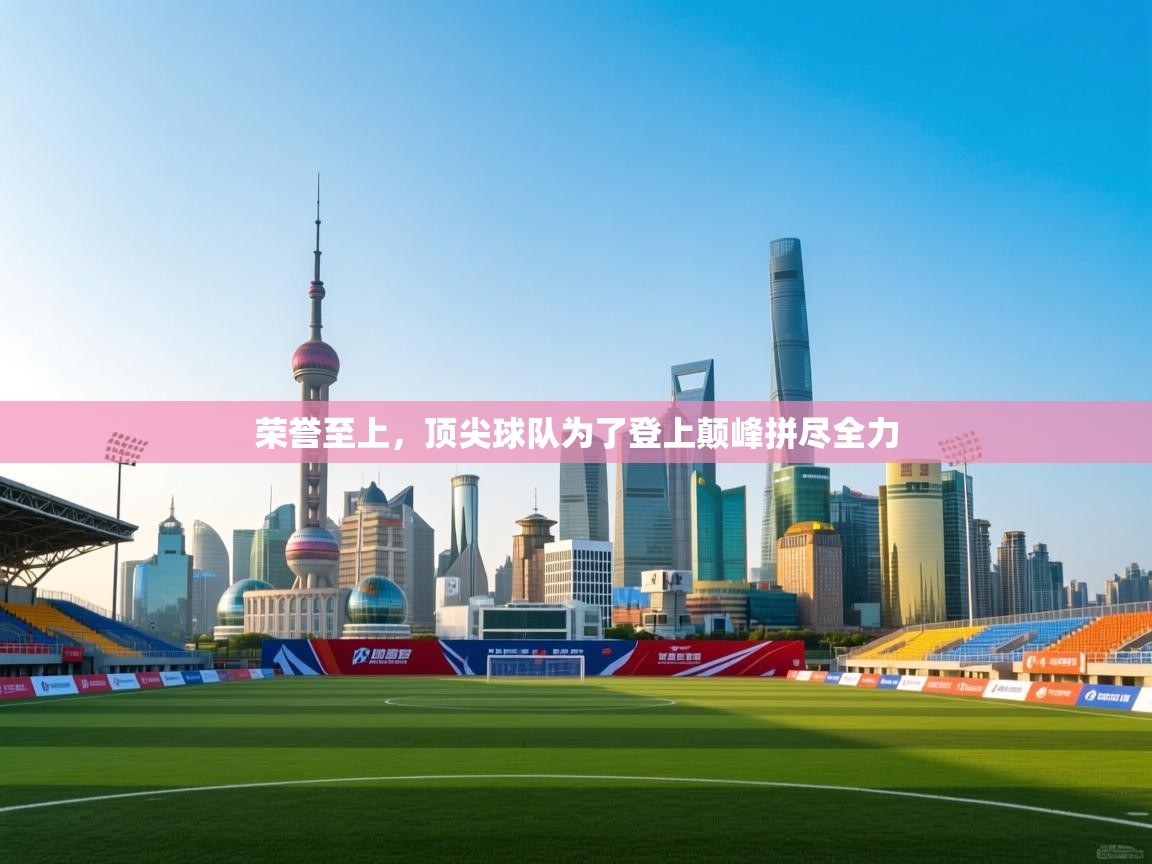 荣誉至上，顶尖球队为了登上颠峰拼尽全力  第2张