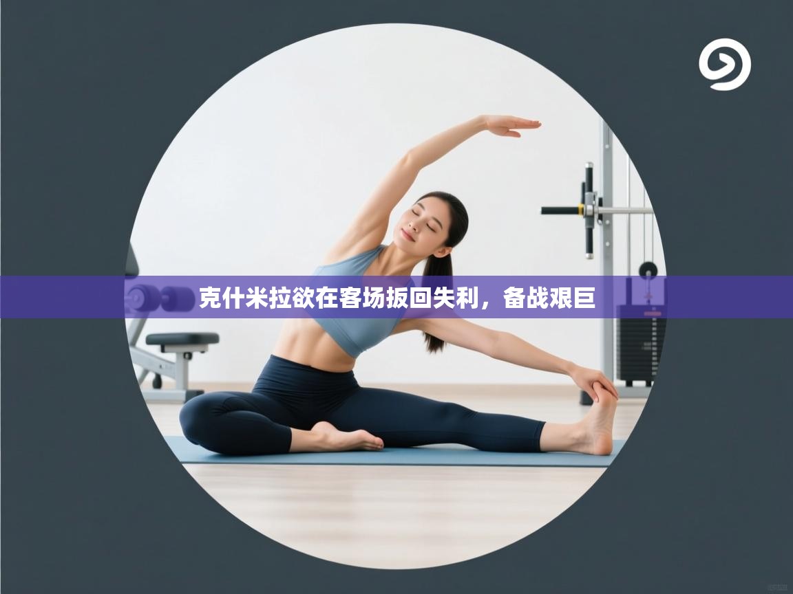 克什米拉欲在客场扳回失利，备战艰巨  第2张