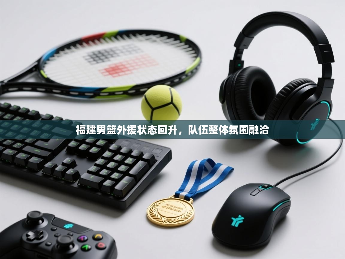 福建男篮外援状态回升，队伍整体氛围融洽  第1张