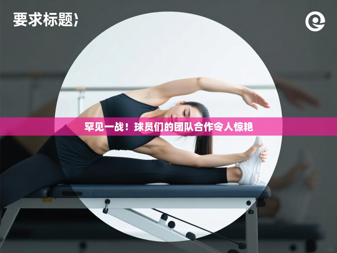 罕见一战！球员们的团队合作令人惊艳  第2张