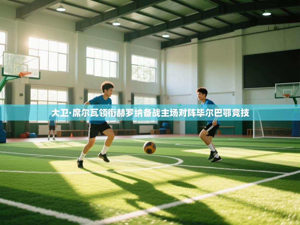 大卫·席尔瓦领衔赫罗纳备战主场对阵毕尔巴鄂竞技