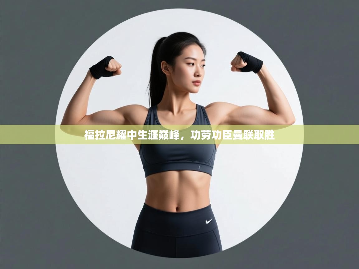 福拉尼耀中生涯巅峰，功劳功臣曼联取胜  第1张