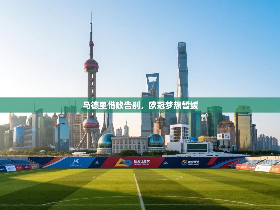 马德里惜败告别,欧冠梦想暂缓 第1张