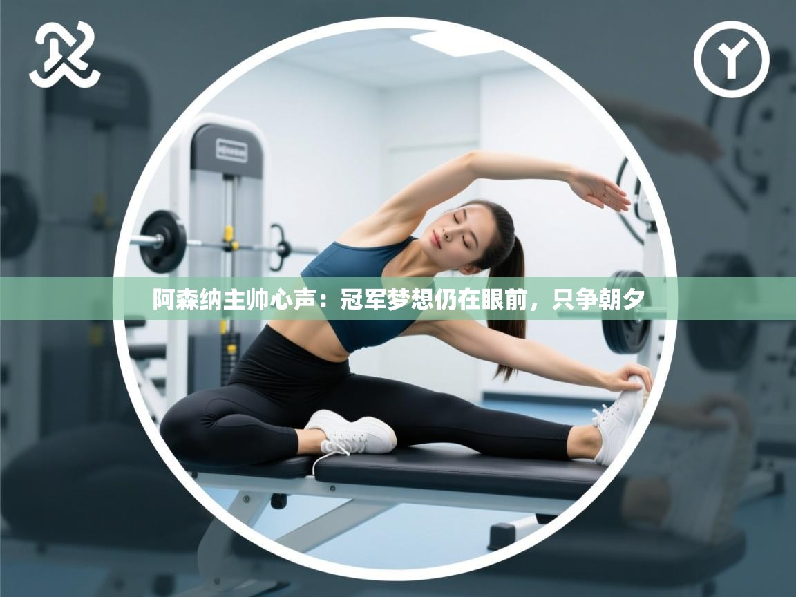 阿森纳主帅心声：冠军梦想仍在眼前，只争朝夕