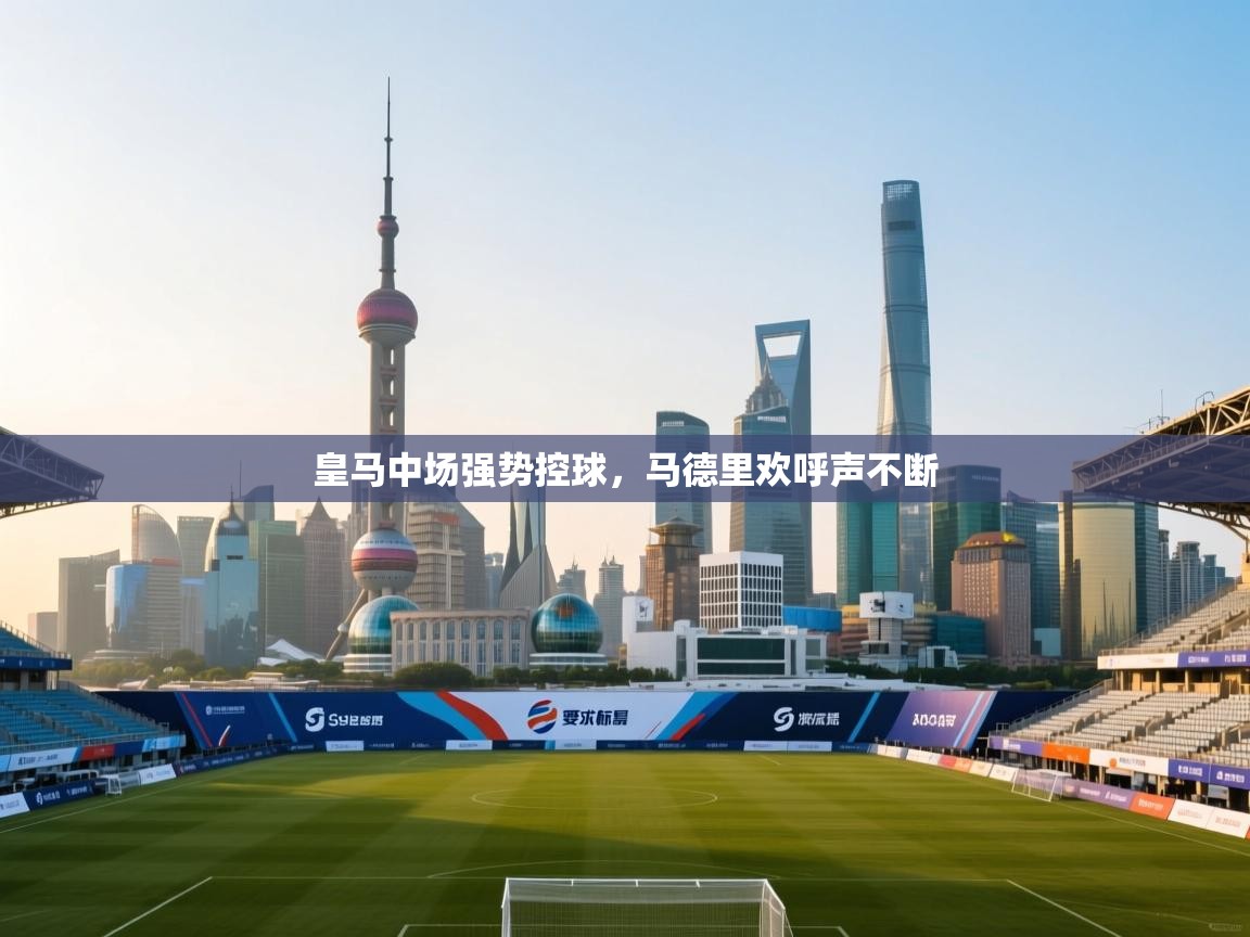 皇马中场强势控球，马德里欢呼声不断
