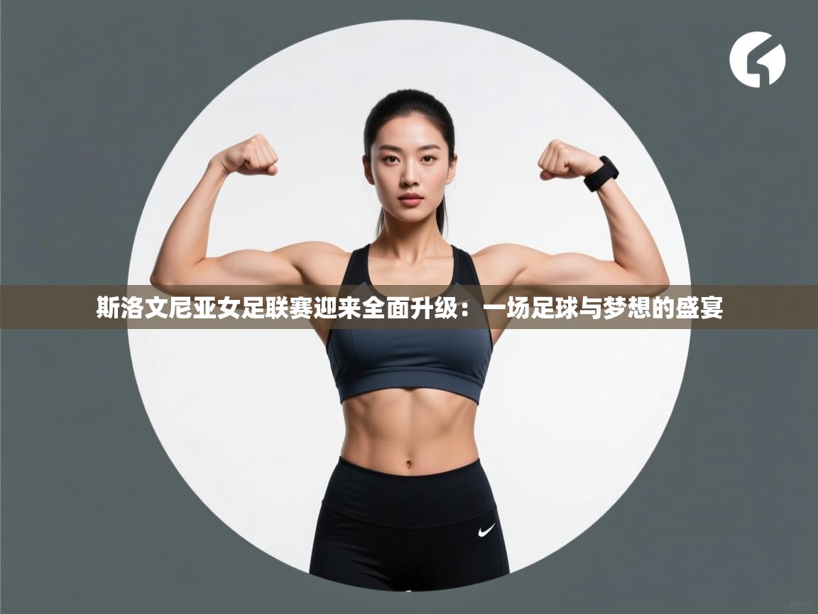 斯洛文尼亚女足联赛迎来全面升级：一场足球与梦想的盛宴  第1张