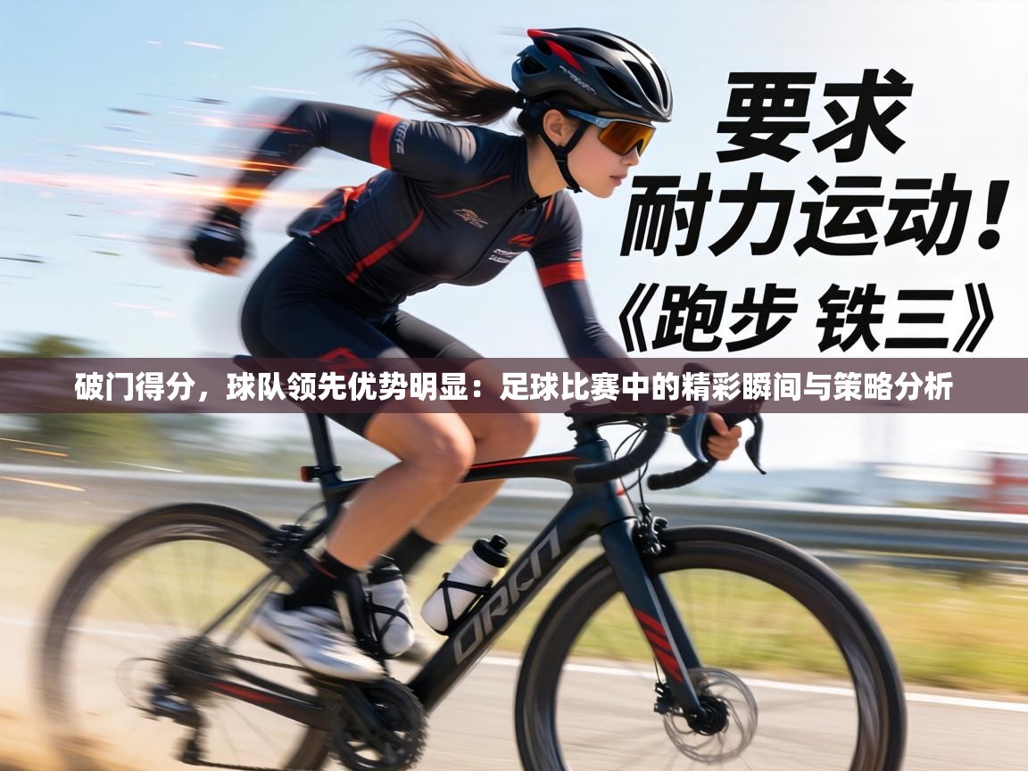 破门得分，球队领先优势明显：足球比赛中的精彩瞬间与策略分析  第2张